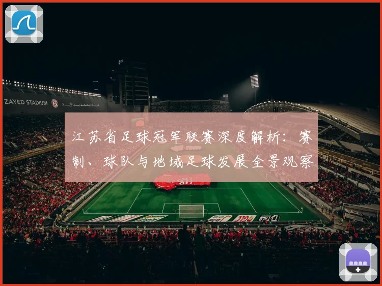 江苏省足球冠军联赛深度解析：赛制、球队与地域足球发展全景观察