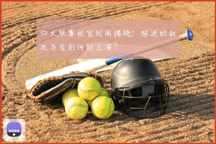 四大联赛收官时间揭晓：球迷的狂欢与告别何时上演？